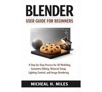 Blender User Guide for Beginners: A Step-by-Step Process for 3D Modeling, Geometry Editing, Material Setup, Lighting Control, and Image Rendering