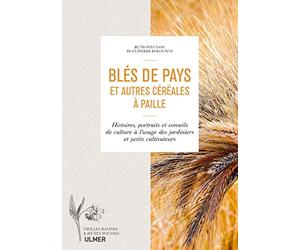Blés de pays et autres céréales à paille: Histoires, portraits et conseils de culture à l'usage des jardiniers et petits cultivateurs