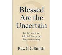 Blessed Are The Uncertain: Twelve Stories of Faithful Doubt and Holy Community