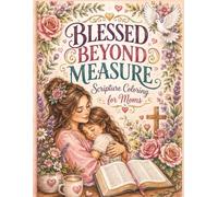 Blessed Beyond Measure: Scripture Coloring for Moms: A Relaxing Christian Adult Coloring Book with Uplifting Bible Verses, Beautiful Florals, and Cozy Mom Life Scenes for Stress Relief and Devotion