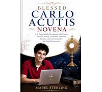 BLESSED CARLO ACUTIS NOVENA: A 9-Day Catholic Devotional with Prayers for Faith, Purity, Eucharistic Devotion, Miracles, and Intercession for the Digital Generation