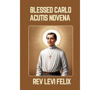 BLESSED CARLO ACUTIS NOVENA: Spiritual Legacy, biography and Nine Day prayer to Blessed Carlo Acutis