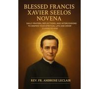 BLESSED FRANCIS XAVIER SEELOS NOVENA: DAILY PRAYERS, REFLECTIONS, AND INTERCESSIONS TO DEEPEN YOUR SPIRITUAL LIFE AND DRAW CLOSER TO GOD