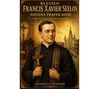 Blessed Francis Xavier Seelos Novena Prayer Book: A Nine-Day Prayer Journey and Reflection