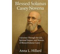 Blessed Solanus Casey Novena: A Journey Through the Life, Spiritual Impact, and Novena of Blessed Solanus Casey