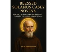 BLESSED SOLANUS CASEY NOVENA: NINE DAYS OF TRUST, HEALING, AND HOPE THROUGH THE HUMBLE SERVANT OF GOD
