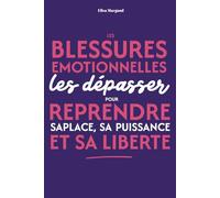Blessures émotionnelles : les dépasser pour reprendre sa place, sa puissance et sa liberté: Un guide pour reprendre sa place, se libérer émotionnellement et avancer sereinement