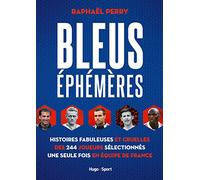 Bleus Éphémères - Histoires Fabuleuses Et Cruelles Des 244 Joueurs Sélectionnés Une Seule Fois En Équipe De France