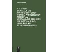 Blick Auf Die Fortschritte Der Königl. Preussischen Medicinal-Verfassung Bei Ihrem Hundertjährigen Jubiläum Am 27. September 1825