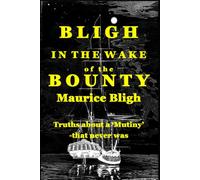 Bligh In The Wake of the Bounty.: Truths about a 'mutiny' - that never was
