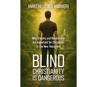 BLIND CHRISTIANITY IS DANGEROUS: Why Dreams and Revelations Are Important for Christians in the New Testament