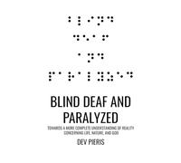 Blind Deaf And Paralyzed: Towards A More Complete Understanding of Reality Concerning Life, Nature, And God