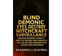 BLIND DEMONIC EYES, DESTROY WITCHCRAFT SURVEILLANCE: DANGEROUS DELIVERANCE PRAYERS TO ARREST EVIL WA TCHERS, BREAK FAMILIAR SPIRITS, AND STOP EVERY MONITORING SPIRIT BLOCKING YOUR BREAKTHROUGH.