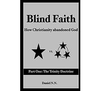 Blind Faith: How Christianity Abandoned God: Part One: The Trinity Doctrine