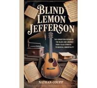 BLIND LEMON JEFFERSON: The Forgotten Father of the Blues and His Journey from Texas Streets to Musical Immortality
