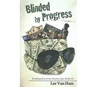 Blinded By Progress: Breaking Out Of The Illusion That Holds Us