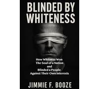 Blinded by Whiteness: How Whiteness Won the Soul of a Nation and Blinded a People Against Their Own Interests