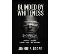 Blinded by Whiteness: How Whiteness Won the Soul of a Nation and Blinded a People Against Their Own Interests
