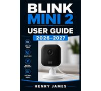 BLINK MINI 2 USER GUIDE 2026-2027: The Complete Step-by-Step Manual for Setting Up, Operating, Mastering Your Indoor Security Camera System