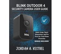 BLINK OUTDOOR 4 SECURITY CAMERA USER GUIDE: Quick Setup, Smart Integrations, and Pro Fixes for Total Home Protection