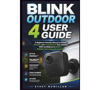 Blink Outdoor 4 User Guide: A Beginner-Friendly Manual to Install, Monitor, and Troubleshoot Your Camera With Confidence to Build a Reliable Home Security System