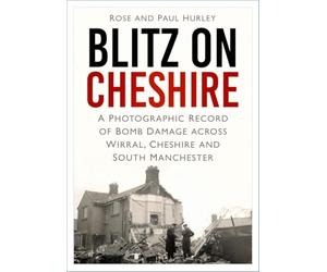 Blitz on Cheshire: A Photographic Record of Bomb Damage across Wirral, Cheshire and South Manchester