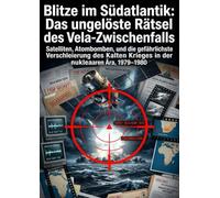 Blitze im Südatlantik: Das ungelöste Rätsel des Vela-Zwischenfalls: Satelliten, Atombomben, und die gefährlichste Verschleierung des Kalten Krieges in der nuklearen Ära, 1979-1980