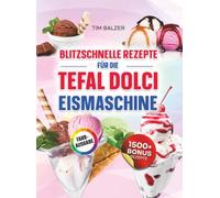 Blitzschnelle Rezepte für die Tefal Dolci Eismaschine: Das High Protein Rezeptbuch für cremigen Eisgenuss ohne Reue