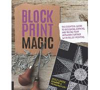 Block Print Magic : The Essential Guide to Designing, Carving, and Taking Your Artwork Further with Relief Printing