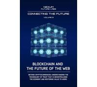 BLOCKCHAIN AND THE FUTURE OF THE WEB: Beyond cryptocurrencies: understanding the technology of trust that is decentralizing the economy and restoring value to users