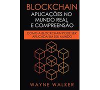 Blockchain: Aplicaã§Ãµes No Mundo Real E Compreensã£O : Como A Blockchain Pode Ser Aplicada Em Seu Mundo