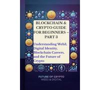 Blockchain & Crypto Guide for Beginners - Part 3: Understanding Web3, Digital Identity, Blockchain Careers, the Future of Crypto, Blockchain Communities, and the Future of the Internet