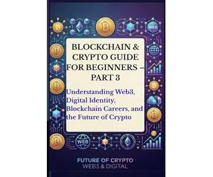 Blockchain & Crypto Guide for Beginners - Part 3: Understanding Web3, Digital Identity, Blockchain Careers, the Future of Crypto, Blockchain Communities, and the Future of the Internet
