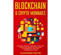 Blockchain & crypto-monnaies: Comprendre rapidement l’essentiel de la blockchain, du bitcoin, de l’ethereum, ainsi que toutes les stratégies pour réussir dans l’investissement en crypto