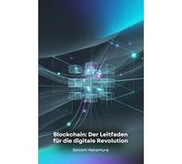 Blockchain: Der Leitfaden für die digitale Revolution: Die Technologie der Zukunft verstehen und beherrschen, von den Grundlagen bis zu fortgeschrittenen Anwendungen in der Praxis