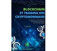BLOCKCHAIN ET TRADING DES CRYPTOMONNAIES: INITIATION A LA TECHNOLOGIE BLOCKCHAIN ET AU TRADING DES CRYPTOMONNAIES