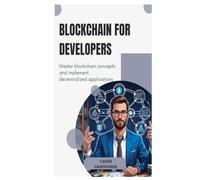Blockchain for Developers: Master blockchain concepts and implement decentralized applications