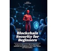 Blockchain Security for Beginners: Implement Measures to Protect Blockchain Networks and Applications from Cyber Threats and Vulnerabilities