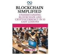 Blockchain Simplified: Understanding Blockchain And Cryptocurrency In 10 Easy Lessons