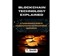 Blockchain Technology Explained: A Comprehensive Guide To Cryptocurrencies And Decentralized Applications