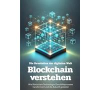 Blockchain verstehen: Die Revolution der digitalen Welt: Wie Blockchain-Technologie Geschäftsprozesse transformiert und die Zukunft gestaltet