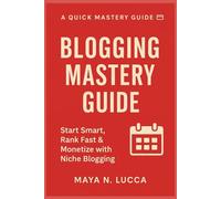 Blogging Mastery Guide: Start Smart, Rank Fast & Monetize with Niche Blogging - A Quick Mastery Guide