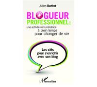 Blogueur professionnel : une activité rémunératrice à temps plein pour changer de vie Les clés pour s'enrichir avec son blog - Julien Barthet - L'harmattan - broché - Essai