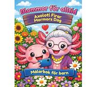 Blommor för alltid - Axolotl Firar Mormors Dag - Målarbok för barn: Målarbok med text - den berättar historien om en snäll axolotl som älskar blommor ... på hinder och hittar en gyllene medelväg