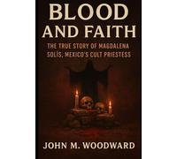 Blood and Faith: The True Story of Magdalena Solís, Mexico’s Cult Priestess