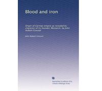 Blood and iron: Origin of German empire as revealed by character of its founder, Bismarck, by John Hubert Greusel