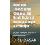 Blood and Thrones in the Caucasus: The Untold History of Armenia, Georgia & Azerbaijan: Epic Battles, Lost Kingdoms, and the Clash of Civilizations Between Rome, Persia, Byzantium, and the East