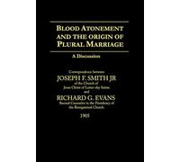 Blood Atonement and The Origin of Plural Marriage A Discussion: Between Joseph F. Smith Jr and Richard G. Evans