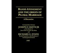 Blood Atonement and The Origin of Plural Marriage A Discussion: Between Joseph F. Smith Jr and Richard G. Evans