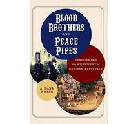 Blood Brothers And Peace Pipes : Performing The Wild West In German Festivals